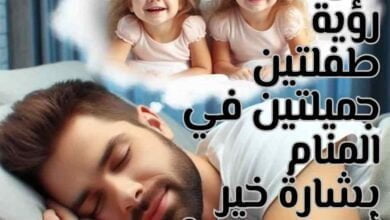هل تفسير رؤية طفلتين جميلتين في المنام بشارة خير أم صعوبات؟