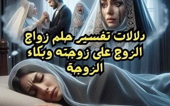 دلالات تفسير حلم زواج الزوج على زوجته وبكاء الزوجة