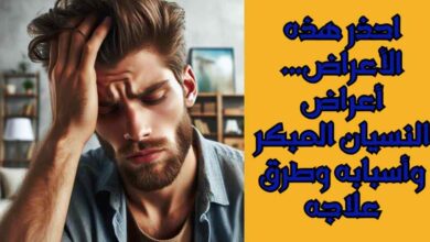 احذر هذه الأعراض...أعراض النسيان المبكر وأسبابه وطرق علاجه