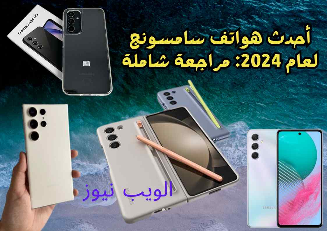 أحدث هواتف سامسونج لعام 2024: مراجعة شاملة