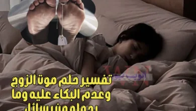 تفسير حلم موت الزوج وعدم البكاء عليه وما يحمله من رسائل