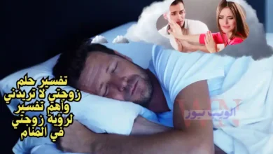 تفسير حلم زوجتي لا تريدني وأهم تفسير لرؤية زوجتي في المنام